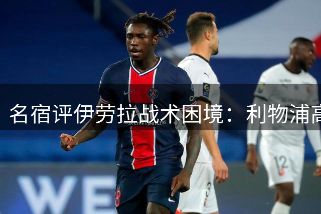 名宿评伊劳拉战术困境：利物浦高压打法难持续引热议