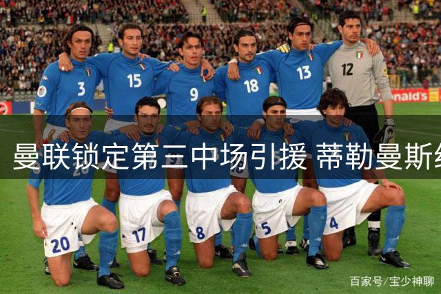 曼联锁定第三中场引援 蒂勒曼斯组合存隐患