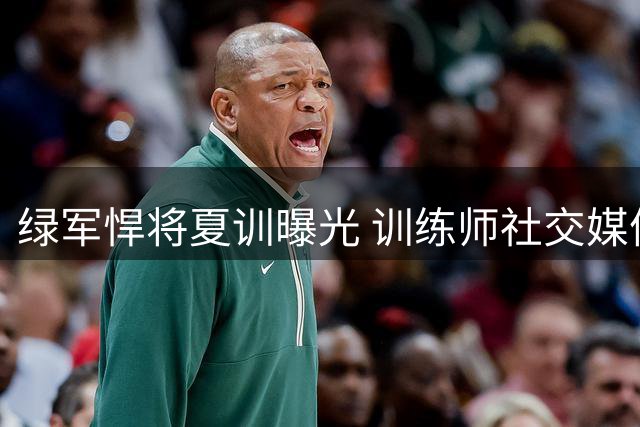绿军悍将夏训曝光 训练师社交媒体晒照点赞