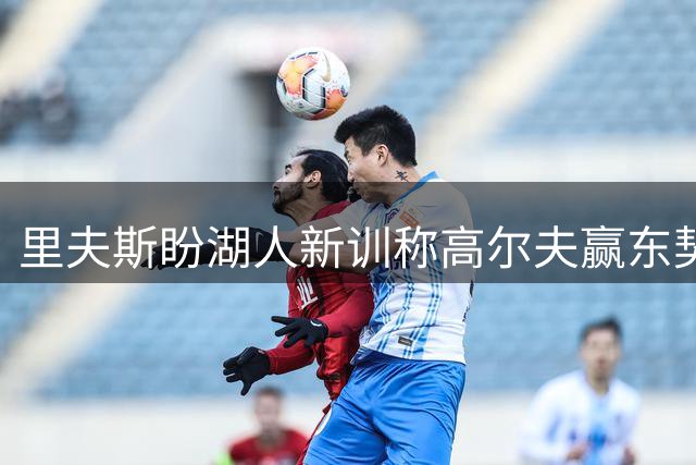 里夫斯盼湖人新训称高尔夫赢东契奇
